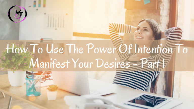 How To Use The Power Of Intention To Manifest Your Desires - Part 1