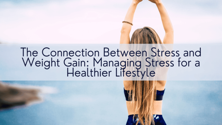 The Connection Between Stress and Weight Gain: Managing Stress for a Healthier Lifestyle